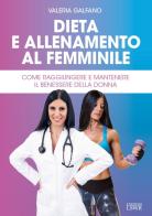 Dieta e allenamento al femminile. Come raggiungere e mantenere il benessere della donna di Valeria Galfano edito da Edizioni LSWR