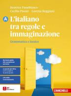 L'italiano tra regole e immaginazione. Grammatica e lessico + Comunicazione e scrittura. Per le Scuole superiori di Beatrice Panebianco, Cecilia Pisoni, Loretta Reggiani edito da Zanichelli