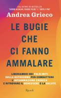 Le bugie che ci fanno ammalare. Liberiamoci dei falsi miti sulla nutrizione per combattere l'infiammazione cronica e ritrovare il benessere e la salute di Andrea Grieco edito da Rizzoli