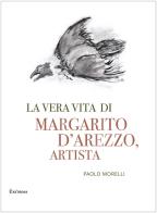 La vera vita di Margarito d'Arezzo, artista di Paolo Morelli edito da Exòrma