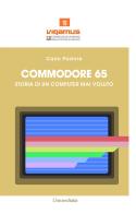 Commodore 65. Storia di un computer mai voluto di Carlo Pastore edito da Universitalia