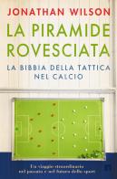 La piramide rovesciata. La bibbia della tattica nel calcio. Un viaggio straordinario nel passato e nel futuro dello sport di Jonathan Wilson edito da Limina