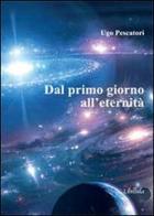 Dal primo giorno all'eternità di Ugo Pescatori edito da Libellula Edizioni
