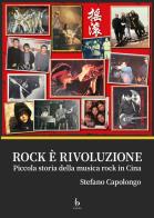 Rock è rivoluzione. Piccola storia della musica rock in Cina di Stefano Capolongo edito da Libreria Editrice Orientalia