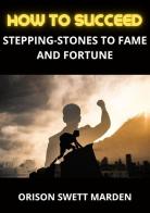 How to succeed. Stepping-stones to fame and fortune di Orison Swett Marden edito da StreetLib