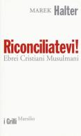 Riconciliatevi! Ebrei Cristiani Musulmani di Marek Halter edito da Marsilio