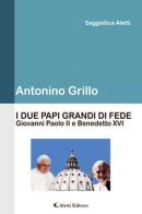 I due papi grandi di fede. Giovanni Paolo II e Benedetto XVI di Antonino Grillo edito da Aletti