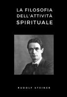 La filosofia dell'attività spirituale di Rudolf Steiner edito da StreetLib