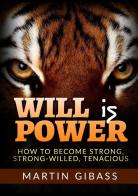 Will is Power. How to become strong, strong-willed, tenacious di Martin Gibass edito da StreetLib
