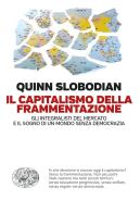 Il capitalismo della frammentazione. Gli integralisti del mercato e il sogno di un mondo senza democrazia di Quinn Slobodian edito da Einaudi