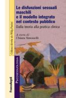 Le disfunzioni sessuali maschili e il modello integrato nel contesto pubblico. Dalla teoria alla pratica clinica edito da Franco Angeli