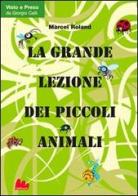 La grande lezione dei piccoli animali di Marcel Roland edito da Gallucci