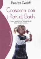 Crescere con i fiori di Bach. Dalla nascita all'adolescenza con i rimedi floreali di Beatrice Castelli edito da Il Leone Verde