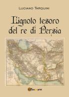 L' ignoto tesoro del re di Persia di Luciano Tarquini edito da Youcanprint