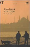 Altri colori. Vita, arte, libri e città di Orhan Pamuk edito da Einaudi