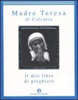 Il mio libro di preghiere di Teresa di Calcutta (santa) edito da Mondadori