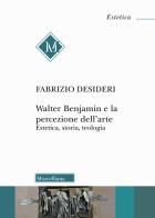 Walter Benjamin e la percezione dell'arte. Estetica, storia, teologia di Fabrizio Desideri edito da Morcelliana