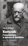 Korczak: l'umanesimo a misura di bambino. Storia del pedagogista martire nel lager con i suoi 203 ragazzi di Laura Giuliani edito da Il Margine