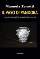 Il vaso di Pandora... I misteri sepolti di una città di provincia di Manuela Zanotti edito da Araba Fenice