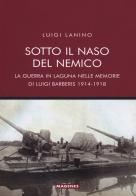 Sotto il naso del nemico. La guerra in laguna nelle memorie di Luigi Barberis 1914-1918 di Luigi Lanino edito da Magenes