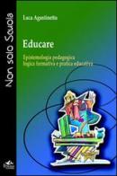 Educare. Epistemologia pedagogica, logica formativa e pratica educativa di Luca Agostinetto edito da Pensa Multimedia