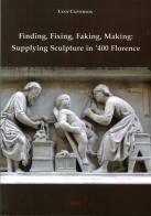 Finding, fixing, faking, making. Supplying sculpture in '400 Florence di Lynn Catterson edito da Ediart