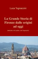 La grande storia di Firenze dalle origini a oggi di Luca Tognaccini edito da ilmiolibro self publishing