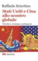 Stati Uniti e Cina allo scontro globale. Strutture, strategie, contingenze di Raffaele Sciortino edito da Asterios