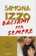 Baciami per sempre. Diario di una famiglia allargata di Simona Izzo edito da Mondadori