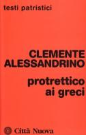 Protrettico ai greci di Clemente Alessandrino (san) edito da Città Nuova