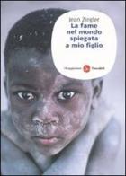 La fame nel mondo spiegata a mio figlio di Jean Ziegler edito da Il Saggiatore