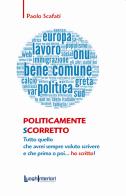Politicamente scorretto. Tutto quello che avrei sempre voluto scrivere e che prima o poi... ho scritto! di Paolo Scafati edito da LuoghInteriori