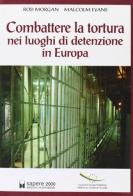 Combattere la tortura nei luoghi di detenzione in Europa di Rod Morgan, Malcolm Evans edito da Sapere 2000 Ediz. Multimediali