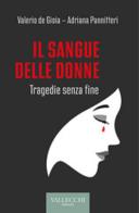 Il sangue delle donne. Tragedie senza fine di Valerio De Gioia, Adriana Pannitteri edito da Vallecchi Firenze