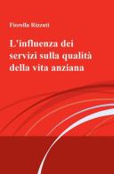L' influenza dei servizi sulla qualità della vita anziana di Fiorella Rizzuti edito da ilmiolibro self publishing