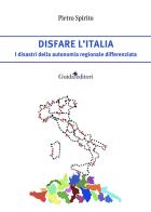 Disfare l'Italia. I disastri della autonomia regionale differenziata di Pietro Spirito edito da Guida
