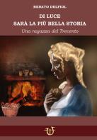 Di Luce sarà la biù bella storia. Una fanciulla del Trecento di Renato Delfiol edito da Arpeggio Libero
