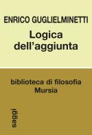 Logica dell'aggiunta di Enrico Guglielminetti edito da Ugo Mursia Editore