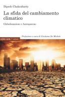 La sfida del cambiamento climatico. Globalizzazione e Antropocene di Dipesh Chakrabarty edito da Ombre Corte