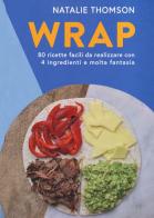 Wrap. 80 ricette facili da realizzare con 4 ingredienti e molta fantasia. Ediz. illustrata di Natalie Thomson edito da Atlante