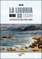 La Liguria nero su bianco. Antologia di scrittori liguri edito da Ass. Culturale Il Foglio