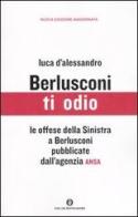 Berlusconi ti odio. Le offese della Sinistra al premier pubblicate dall'agenzia ANSA di Luca D'Alessandro edito da Mondadori