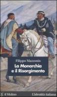 La Monarchia e il Risorgimento di Filippo Mazzonis edito da Il Mulino