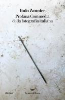 Profana Commedia della fotografia italiana di Italo Zannier edito da La nave di Teseo