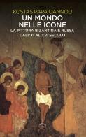 Un mondo nelle icone. La pittura bizantina e russa dall'XI al XVI secolo di Kostas Papaioannou edito da Ghibli