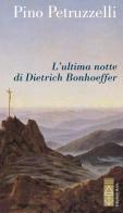 L' ultima notte di Dietrich Bonhoeffer di Pino Petruzzelli edito da Ares