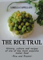 The rice trail. History, culture and recipes of one of the most exquisite italian food. Rise and risotti di Lorella Cappellato edito da Youcanprint