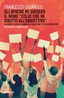 Gli Apache mi diedero il nome «colui che va diritto all'obbiettivo». Le rivolte sociali e ambientali dagli anni '70 ai giorni nostri di Francesco Casarolli edito da Mimesis