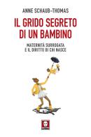 Il grido segreto di un bambino. Maternità surrogata e il diritto di chi nasce di Anne Schaub-Thomas edito da Lindau