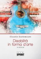 Disabilità in forma d'arte di Claudio Santomauro edito da Booksprint